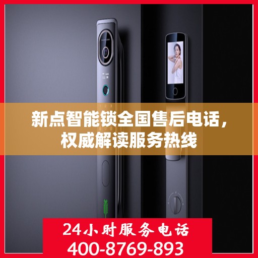 新点智能锁全国售后电话，权威解读服务热线