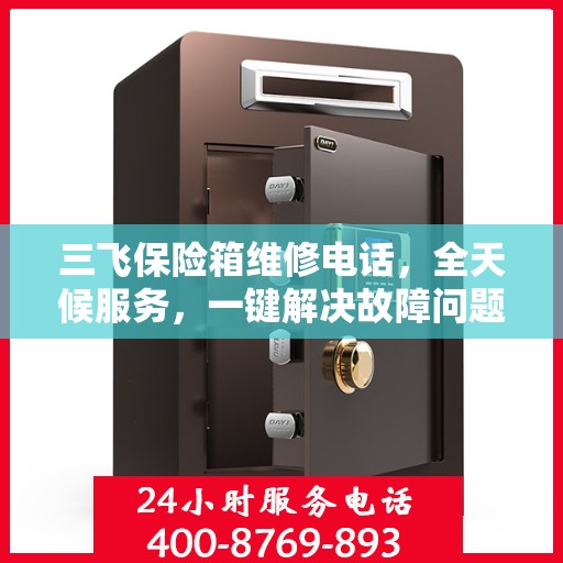 三飞保险箱维修电话，全天候服务，一键解决故障问题