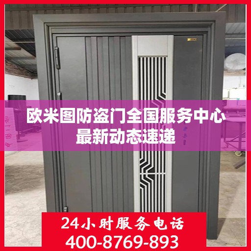 欧米图防盗门全国服务中心最新动态速递
