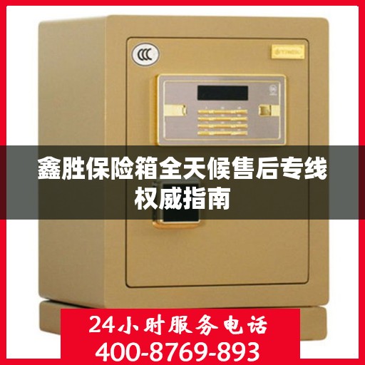 鑫胜保险箱全天候售后专线权威指南