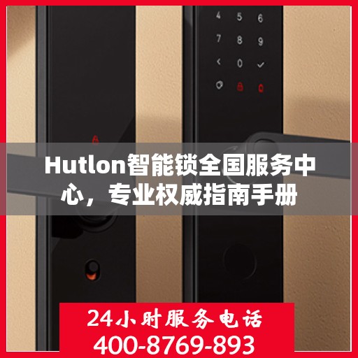 Hutlon智能锁全国服务中心，专业权威指南手册