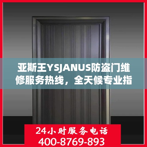 亚斯王YSJANUS防盗门维修服务热线，全天候专业指南与最新攻略
