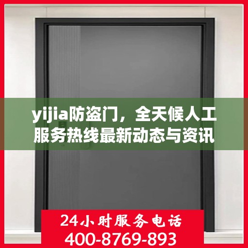 yijia防盗门，全天候人工服务热线最新动态与资讯