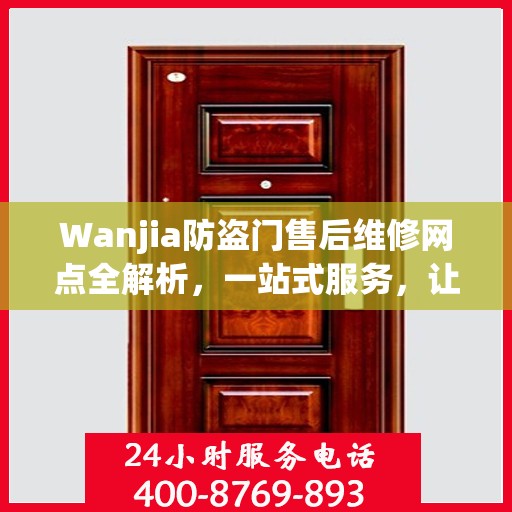 Wanjia防盗门售后维修网点全解析，一站式服务，让您无忧！