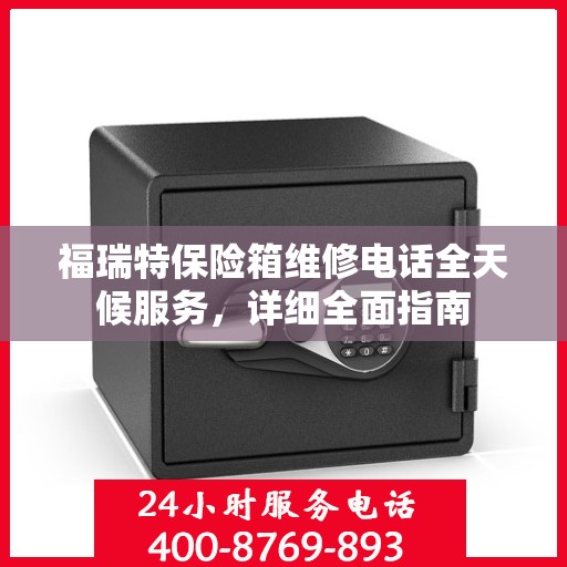福瑞特保险箱维修电话全天候服务，详细全面指南