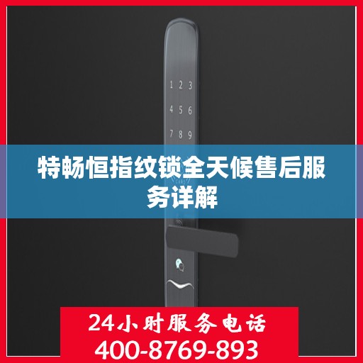 特畅恒指纹锁全天候售后服务详解