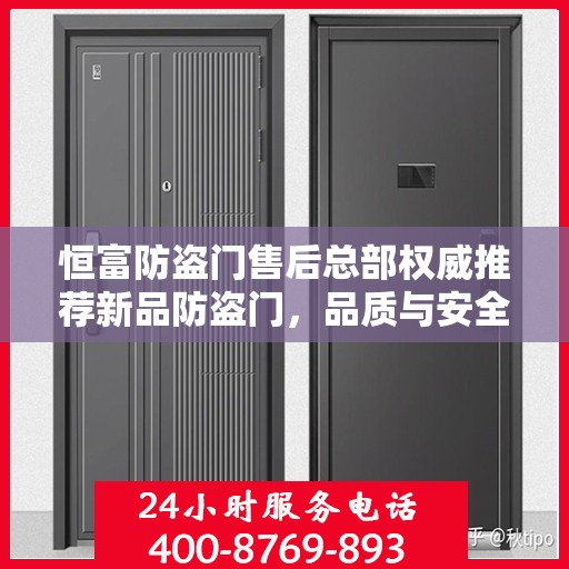 恒富防盗门售后总部权威推荐新品防盗门，品质与安全的保障