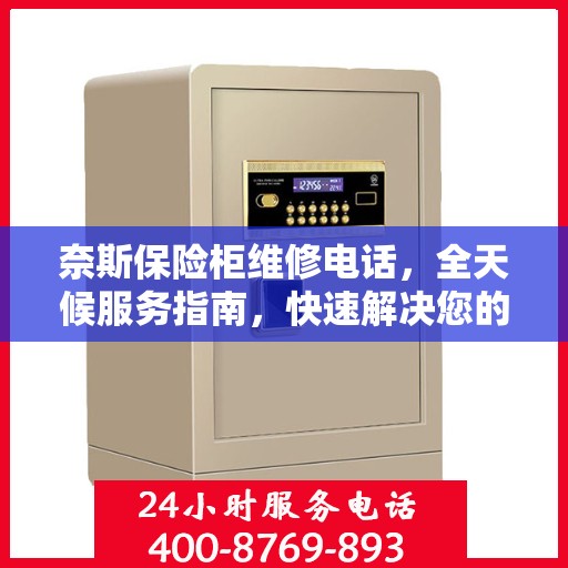 奈斯保险柜维修电话，全天候服务指南，快速解决您的维修需求！