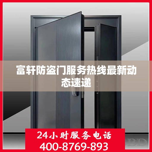 富轩防盗门服务热线最新动态速递