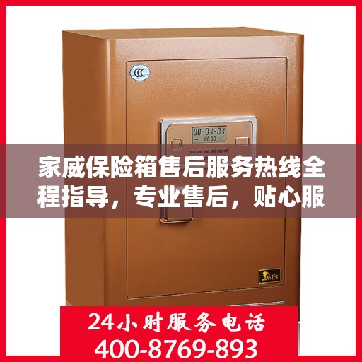 家威保险箱售后服务热线全程指导，专业售后，贴心服务最新攻略