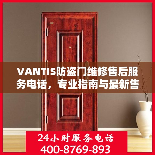 VANTIS防盗门维修售后服务电话，专业指南与最新售后攻略