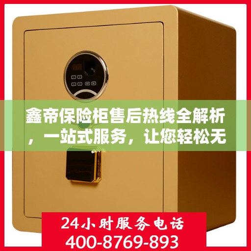 鑫帝保险柜售后热线全解析，一站式服务，让您轻松无忧！