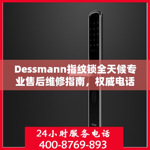 Dessmann指纹锁全天候专业售后维修指南，权威电话服务解析