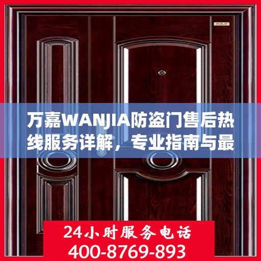 万嘉WANJIA防盗门售后热线服务详解，专业指南与最新攻略速递