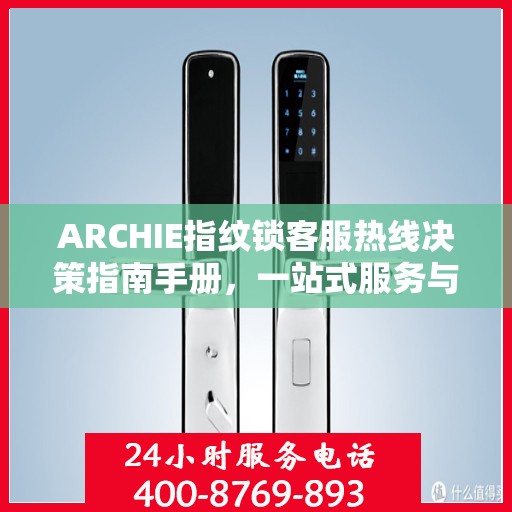 ARCHIE指纹锁客服热线决策指南手册，一站式服务与支持资源汇总