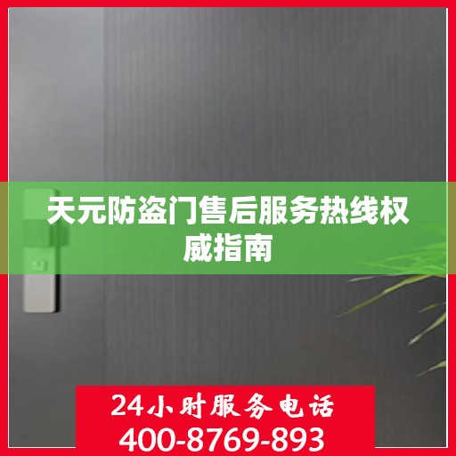天元防盗门售后服务热线权威指南