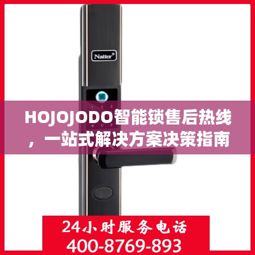 HOJOJODO智能锁售后热线，一站式解决方案决策指南