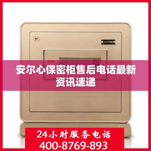 安尔心保密柜售后电话最新资讯速递