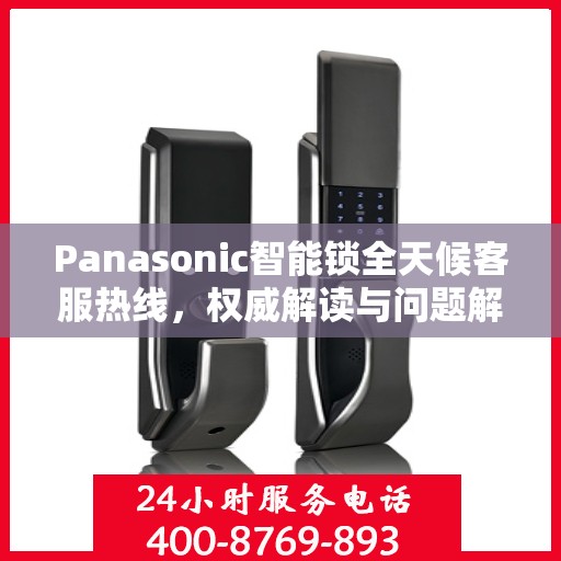 Panasonic智能锁全天候客服热线，权威解读与问题解决指南