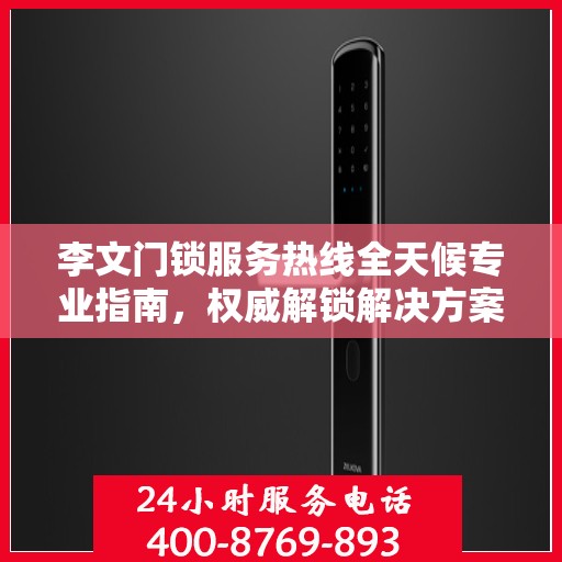 李文门锁服务热线全天候专业指南，权威解锁解决方案
