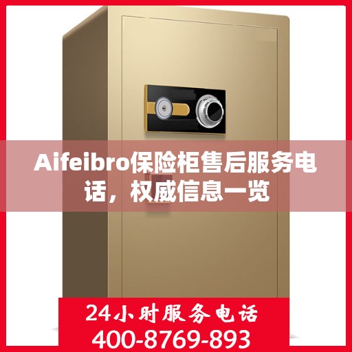 Aifeibro保险柜售后服务电话，权威信息一览