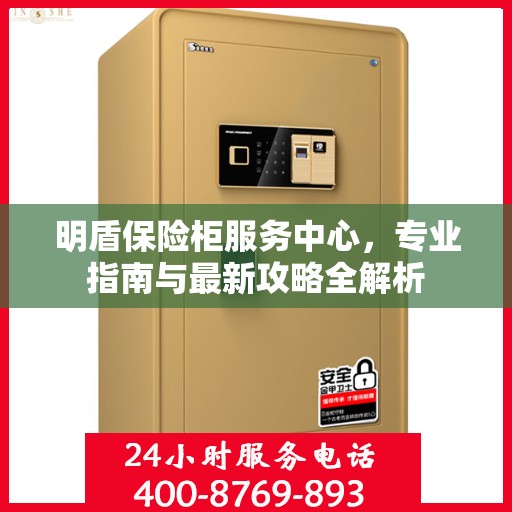 明盾保险柜服务中心，专业指南与最新攻略全解析