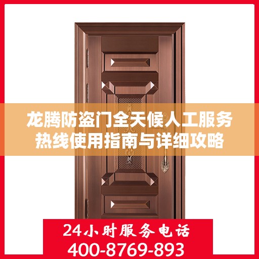 龙腾防盗门全天候人工服务热线使用指南与详细攻略