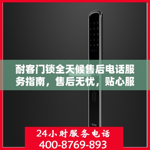 耐客门锁全天候售后电话服务指南，售后无忧，贴心服务随时在线