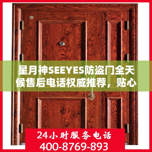 星月神SEEYES防盗门全天候售后电话权威推荐，贴心服务不打烊