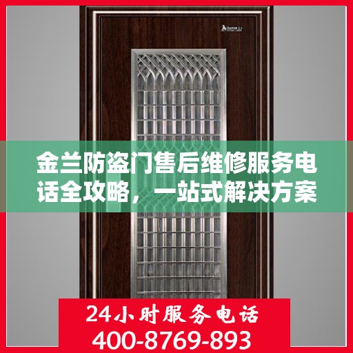 金兰防盗门售后维修服务电话全攻略，一站式解决方案与详细指南