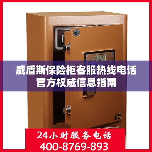 威盾斯保险柜客服热线电话官方权威信息指南