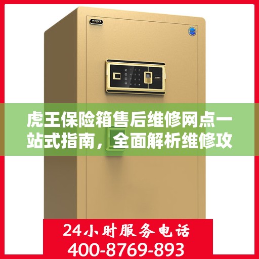 虎王保险箱售后维修网点一站式指南，全面解析维修攻略