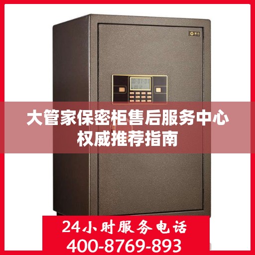 大管家保密柜售后服务中心权威推荐指南