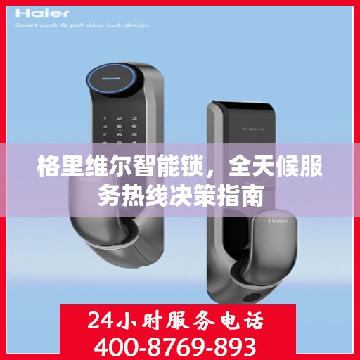 格里维尔智能锁，全天候服务热线决策指南