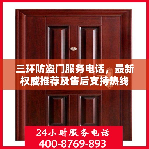 三环防盗门服务电话，最新权威推荐及售后支持热线