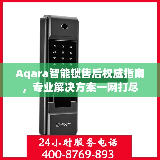 Aqara智能锁售后权威指南，专业解决方案一网打尽
