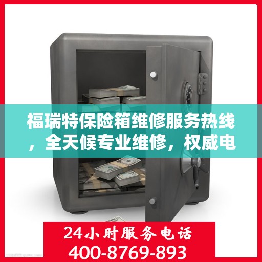 福瑞特保险箱维修服务热线，全天候专业维修，权威电话为您解答疑难！