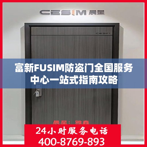 富新FUSIM防盗门全国服务中心一站式指南攻略