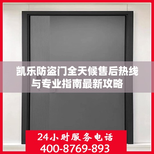 凯乐防盗门全天候售后热线与专业指南最新攻略