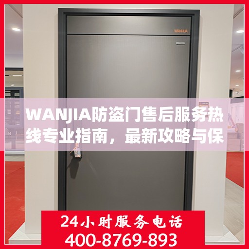 WANJIA防盗门售后服务热线专业指南，最新攻略与保障您的安全需求
