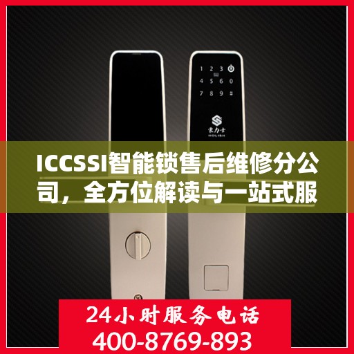 ICCSSI智能锁售后维修分公司，全方位解读与一站式服务体验