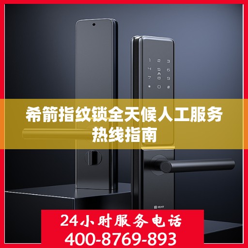 希箭指纹锁全天候人工服务热线指南