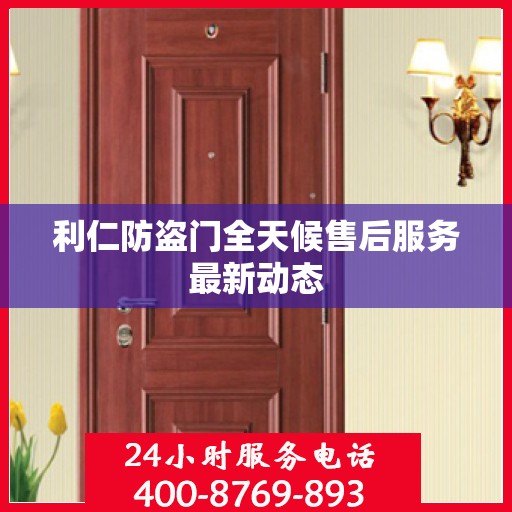 利仁防盗门全天候售后服务最新动态