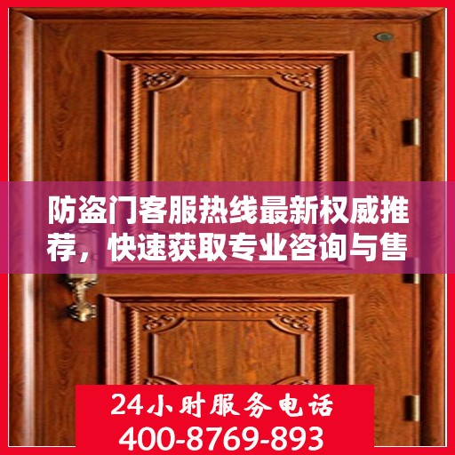 防盗门客服热线最新权威推荐，快速获取专业咨询与售后支持！
