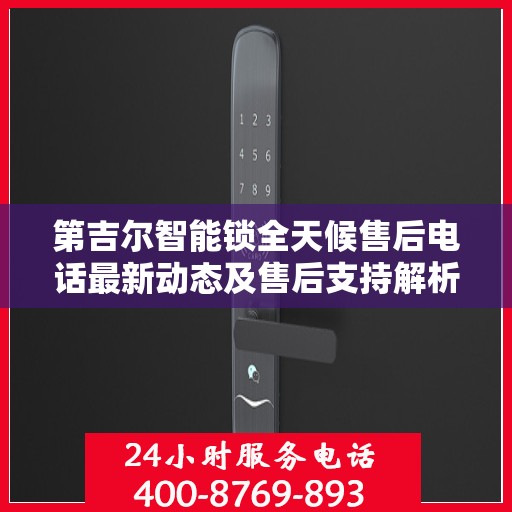 第吉尔智能锁全天候售后电话最新动态及售后支持解析