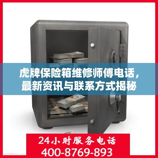 虎牌保险箱维修师傅电话，最新资讯与联系方式揭秘