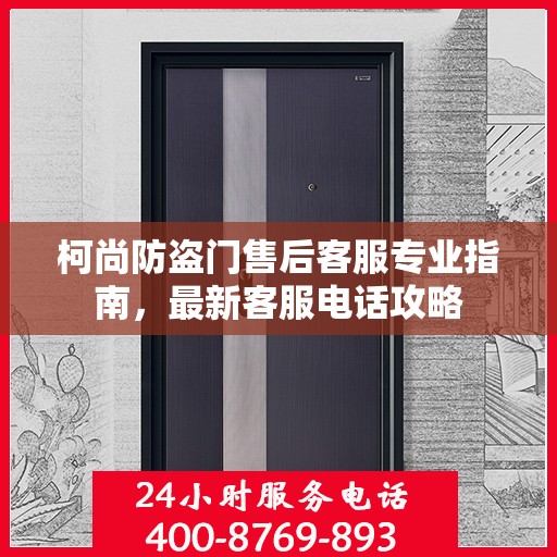 柯尚防盗门售后客服专业指南，最新客服电话攻略