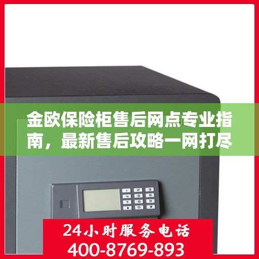 金欧保险柜售后网点专业指南，最新售后攻略一网打尽