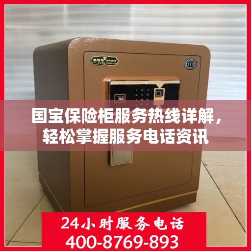 国宝保险柜服务热线详解，轻松掌握服务电话资讯