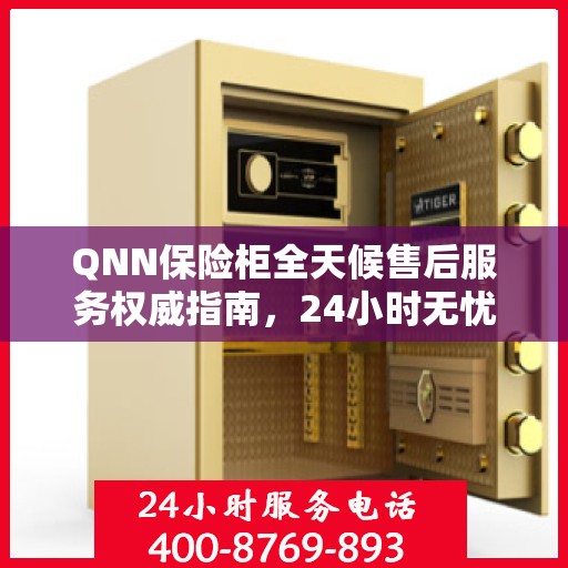 QNN保险柜全天候售后服务权威指南，24小时无忧服务保障